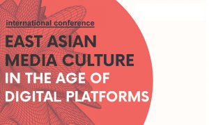 East Asian Media Culture in the Age of Digital Platforms Conference